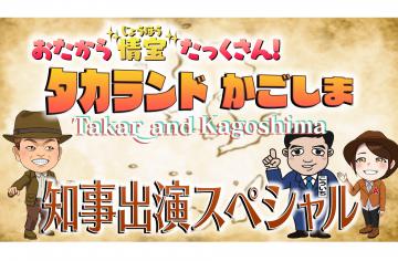 おたから"情宝"たっくさん！タカランドかごしま「知事出演スペシャル」